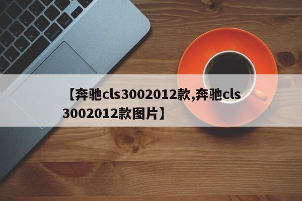 【奔驰cls3002012款,奔驰cls3002012款图片】